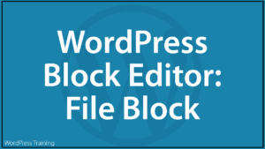 The WordPress Block Editor - File Block