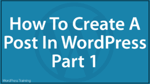 How To Create A Post In WordPress - Part 1