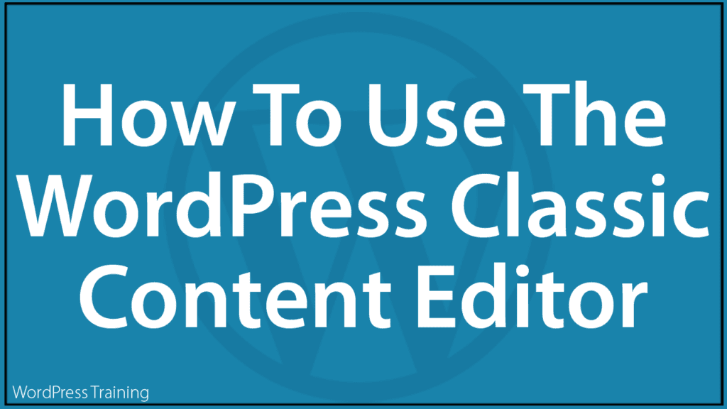How To Use The WordPress Classic Content Editor