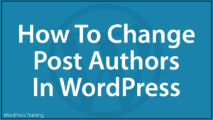 How To Change Post Authors In WordPress